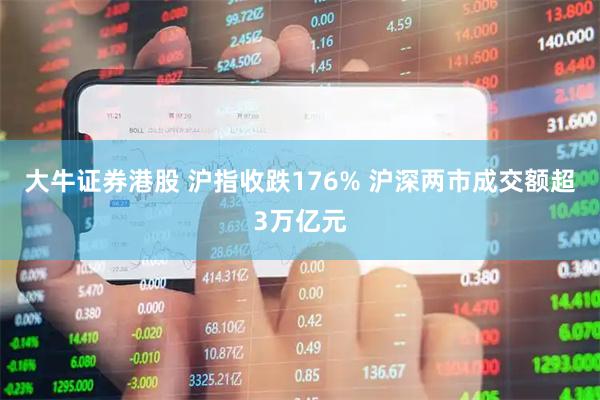 大牛证券港股 沪指收跌176% 沪深两市成交额超3万亿元