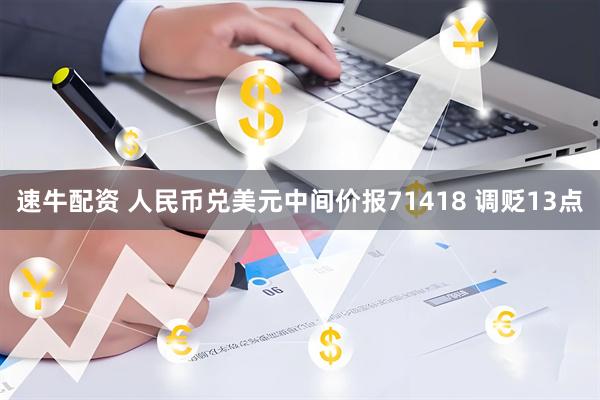 速牛配资 人民币兑美元中间价报71418 调贬13点