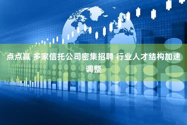 点点赢 多家信托公司密集招聘 行业人才结构加速调整
