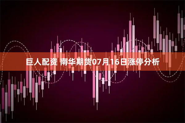 巨人配资 南华期货07月16日涨停分析