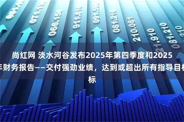 尚红网 淡水河谷发布2025年第四季度和2025年财务报告——交付强劲业绩，达到或超出所有指导目标