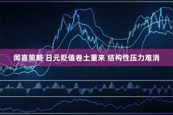 闻喜策略 日元贬值卷土重来 结构性压力难消