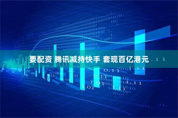 要配资 腾讯减持快手 套现百亿港元
